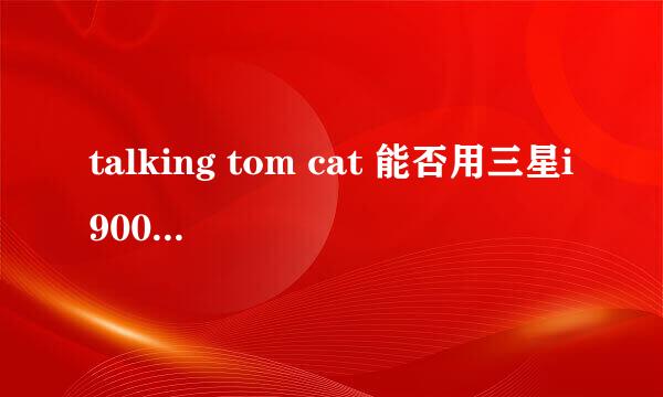 talking tom cat 能否用三星i9003 下载，怎么下