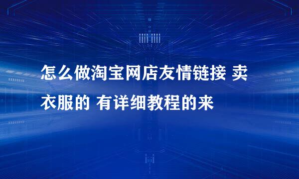 怎么做淘宝网店友情链接 卖衣服的 有详细教程的来