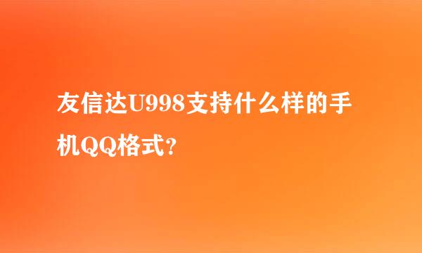 友信达U998支持什么样的手机QQ格式？