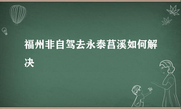 福州非自驾去永泰莒溪如何解决