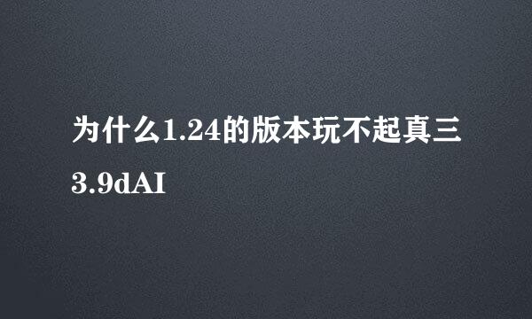 为什么1.24的版本玩不起真三3.9dAI