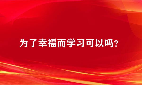 为了幸福而学习可以吗？