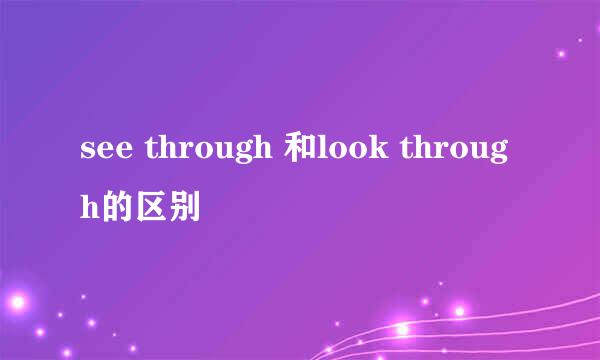 see through 和look through的区别