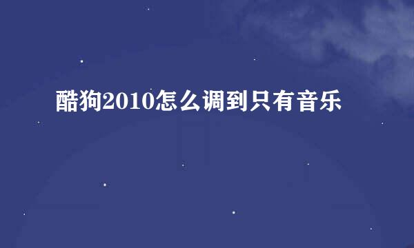 酷狗2010怎么调到只有音乐