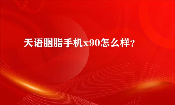 天语胭脂手机x90怎么样？