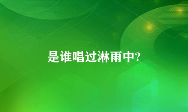 是谁唱过淋雨中?