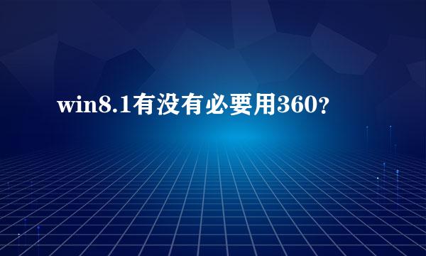 win8.1有没有必要用360？