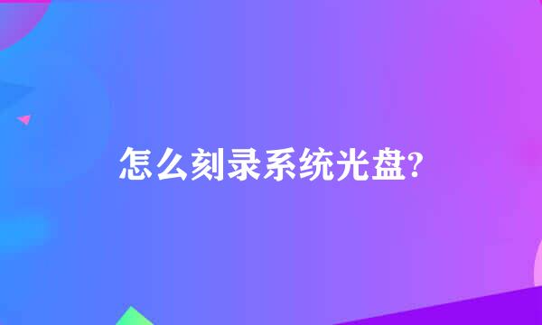 怎么刻录系统光盘?