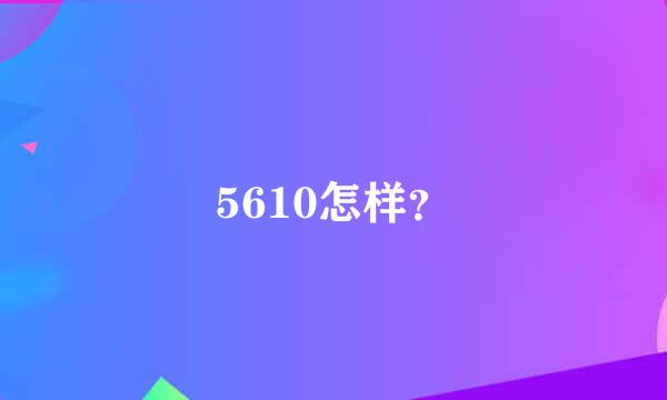 5610怎样？