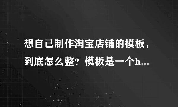 想自己制作淘宝店铺的模板，到底怎么整？模板是一个html网页形式吗