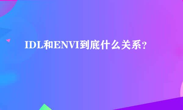 IDL和ENVI到底什么关系？