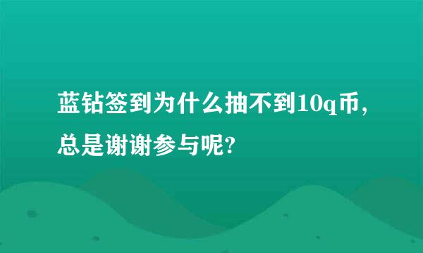 蓝钻签到为什么抽不到10q币,总是谢谢参与呢?