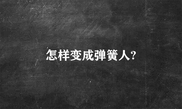 怎样变成弹簧人?