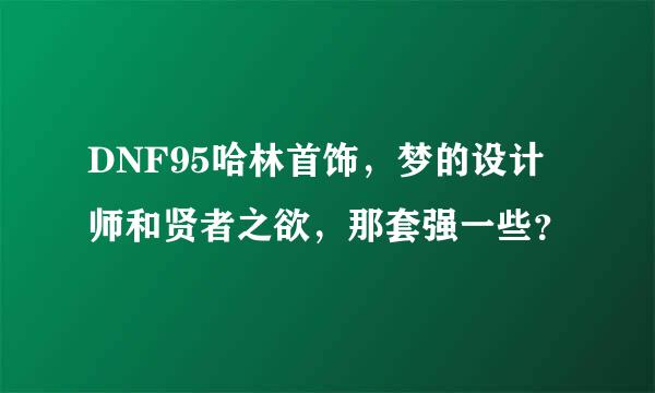 DNF95哈林首饰，梦的设计师和贤者之欲，那套强一些？