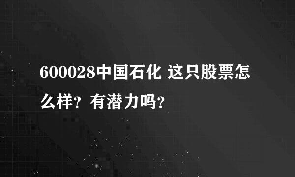 600028中国石化 这只股票怎么样？有潜力吗？