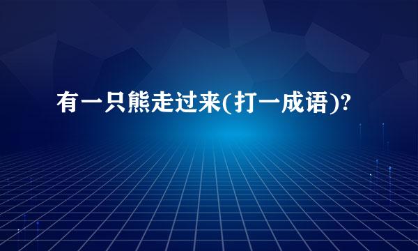 有一只熊走过来(打一成语)?