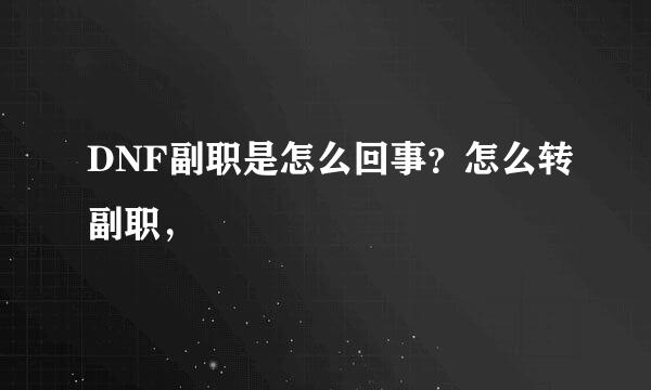 DNF副职是怎么回事？怎么转副职，