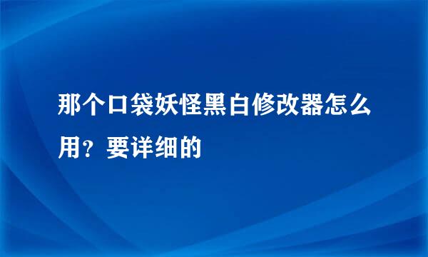 那个口袋妖怪黑白修改器怎么用？要详细的