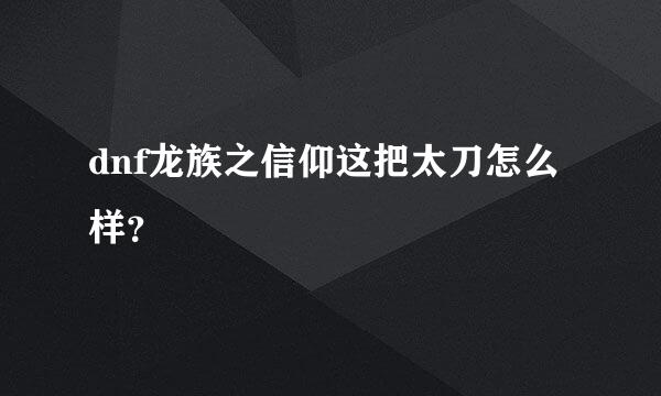 dnf龙族之信仰这把太刀怎么样？