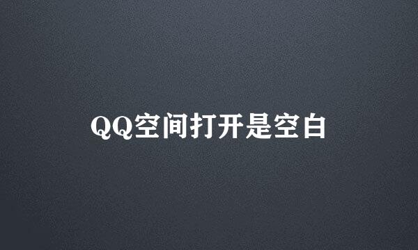 QQ空间打开是空白