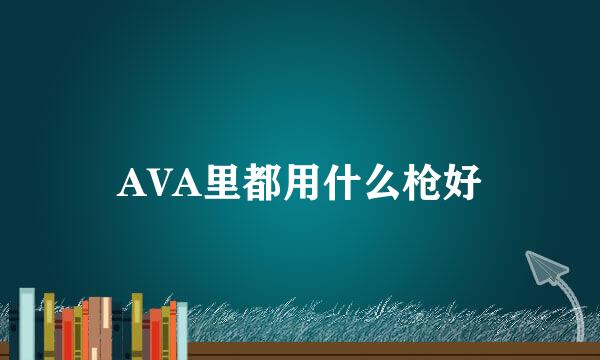 AVA里都用什么枪好