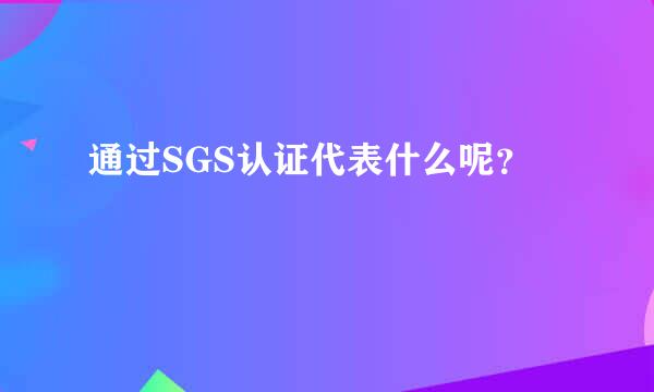 通过SGS认证代表什么呢？