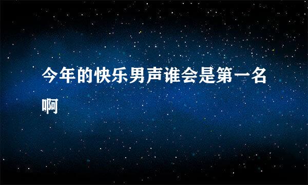 今年的快乐男声谁会是第一名啊