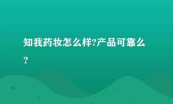 知我药妆怎么样?产品可靠么？