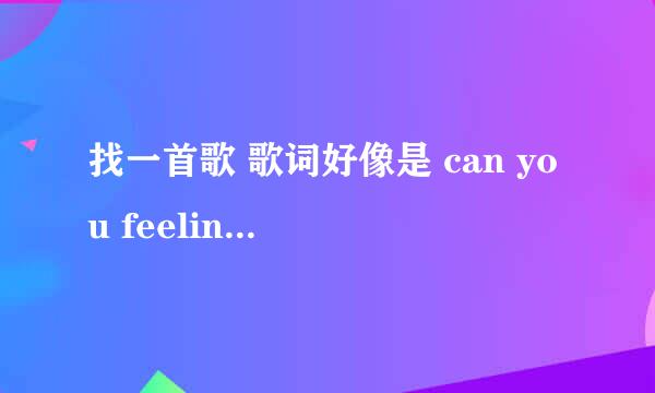 找一首歌 歌词好像是 can you feeling in my heart