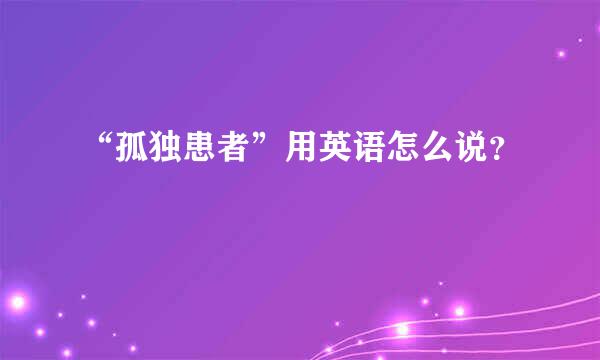 “孤独患者”用英语怎么说？