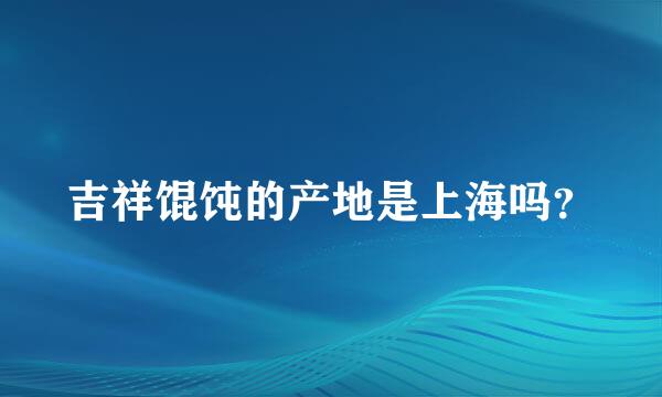 吉祥馄饨的产地是上海吗？