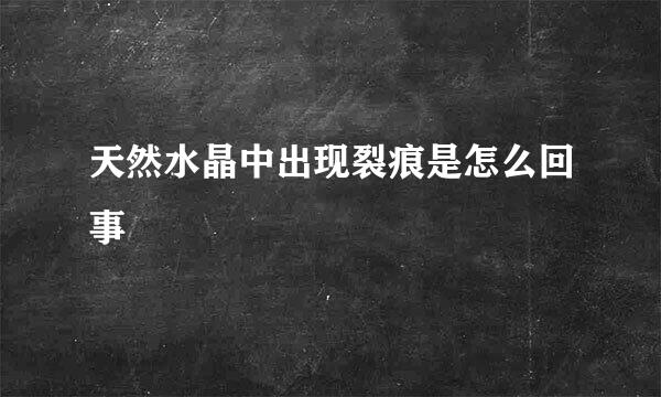 天然水晶中出现裂痕是怎么回事