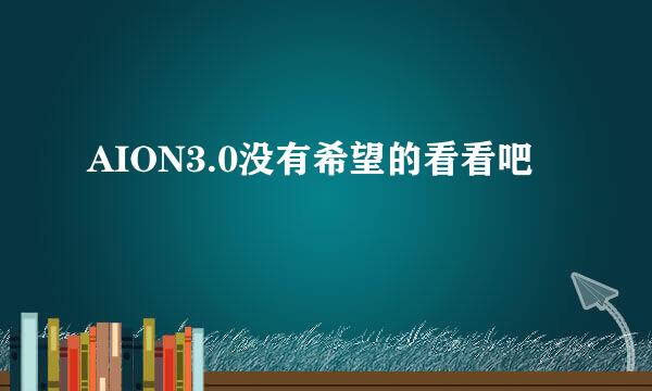 AION3.0没有希望的看看吧