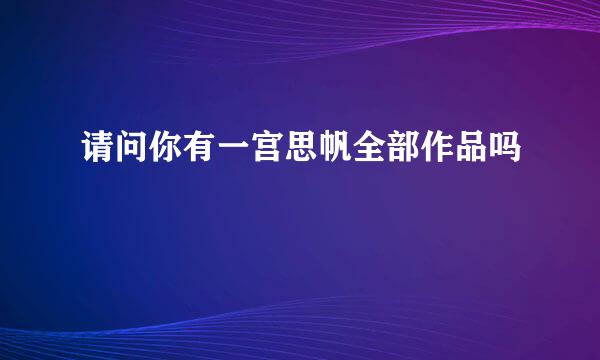 请问你有一宫思帆全部作品吗