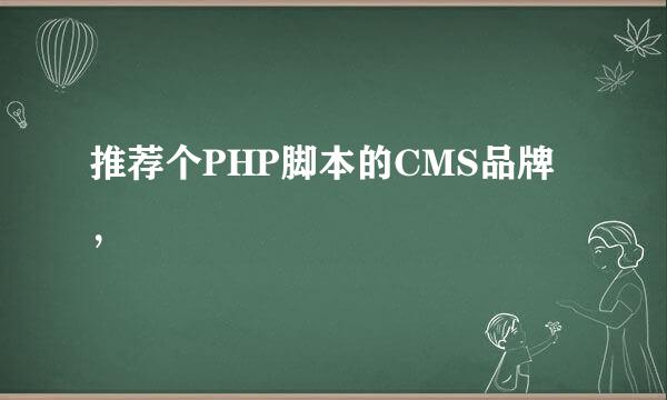 推荐个PHP脚本的CMS品牌，