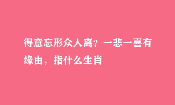 得意忘形众人离？一悲一喜有缘由，指什么生肖