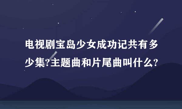 电视剧宝岛少女成功记共有多少集?主题曲和片尾曲叫什么?