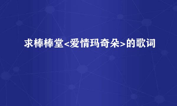 求棒棒堂<爱情玛奇朵>的歌词