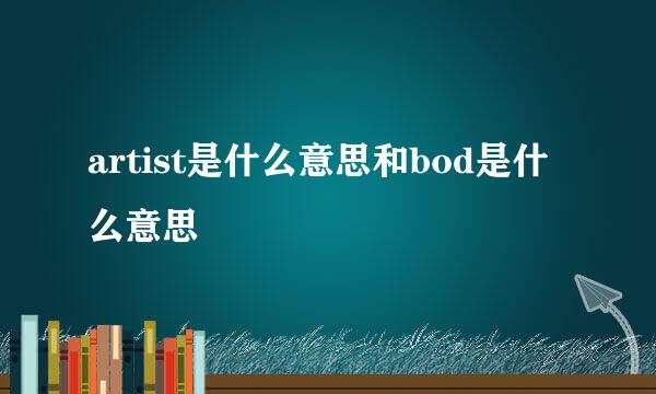 artist是什么意思和bod是什么意思