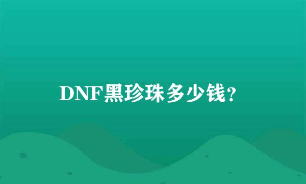 DNF黑珍珠多少钱？