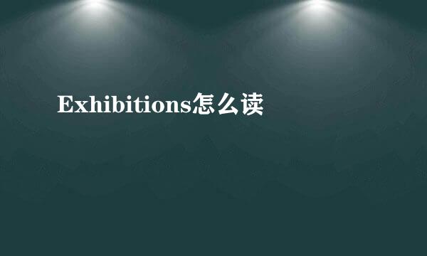 Exhibitions怎么读