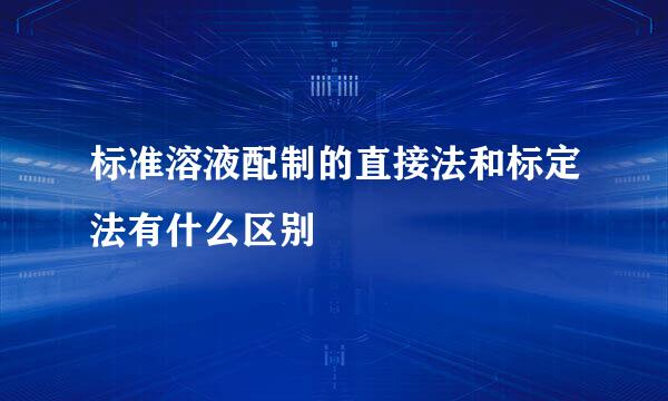 标准溶液配制的直接法和标定法有什么区别