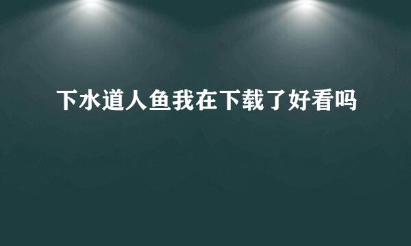 下水道人鱼我在下载了好看吗