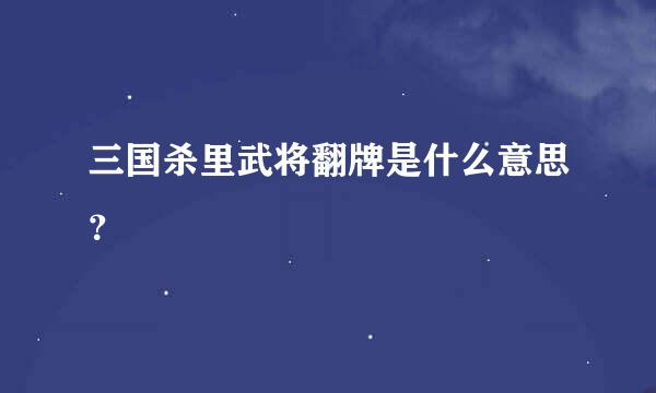 三国杀里武将翻牌是什么意思？