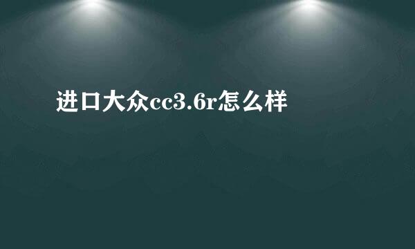 进口大众cc3.6r怎么样