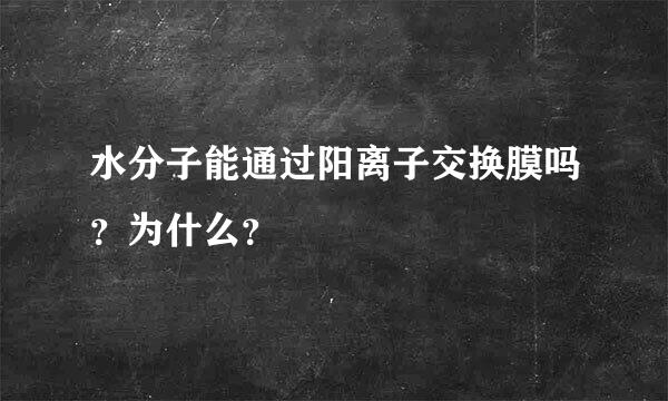 水分子能通过阳离子交换膜吗？为什么？