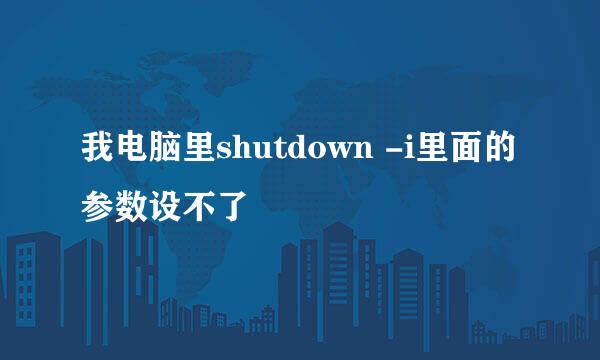 我电脑里shutdown -i里面的参数设不了