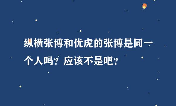 纵横张博和优虎的张博是同一个人吗？应该不是吧？