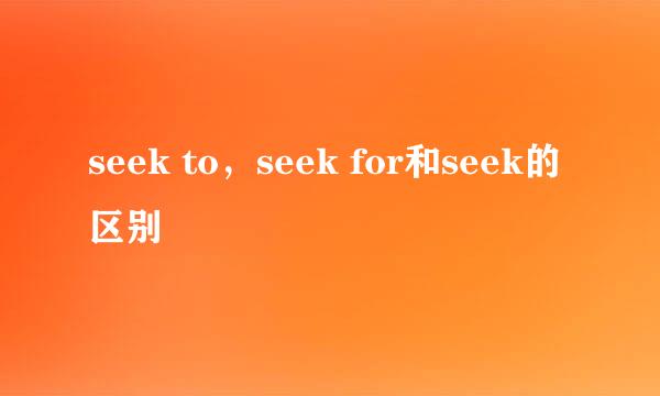 seek to，seek for和seek的区别