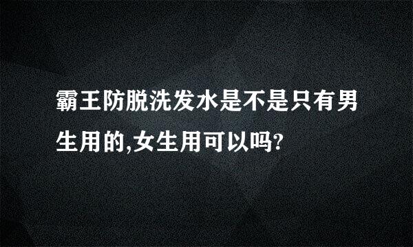 霸王防脱洗发水是不是只有男生用的,女生用可以吗?